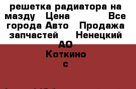  решетка радиатора на мазду › Цена ­ 4 500 - Все города Авто » Продажа запчастей   . Ненецкий АО,Коткино с.